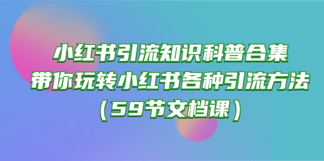 （10223期）小红书引流知识科普合集，带你玩转小红书各种引流方法（59节文档课）-数梦链网络