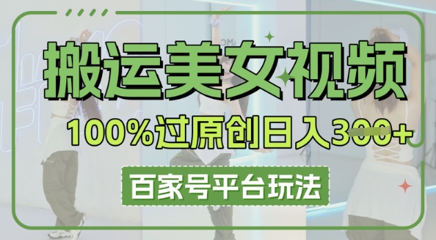 搬运美女视频100%过原创大揭秘，百家号平台玩法，轻松日入3张(可矩阵)-数梦链网络