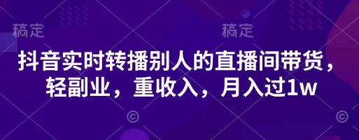 抖音实时转播别人的直播间带货，轻副业，重收入，月入过1w-数梦链网络