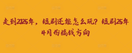 走到2025年，短剧还能怎么玩？短剧25年4月份搞钱方向-数梦链网络