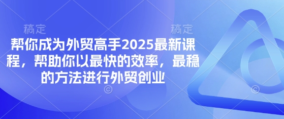 帮你成为外贸高手2025最新课程，帮助你以最快的效率，最稳的方法进行外贸创业-数梦链网络