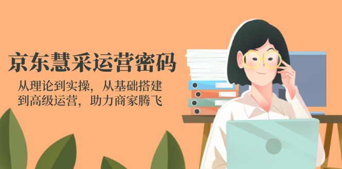 （14248期）京东慧采运营密码：从理论到实操，从基础搭建到高级运营，助力商家腾飞-数梦链网络