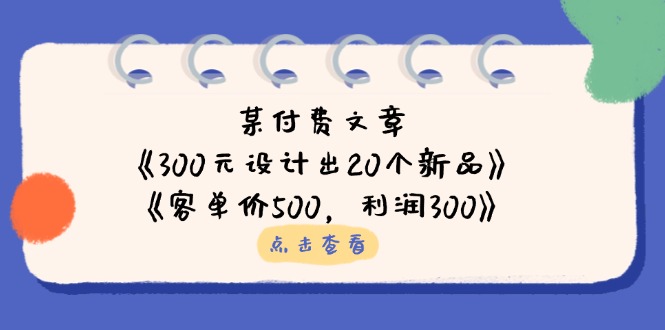 （14209期）某付费文章：《300元设计出20个新品》+《客单价500，利润300》-数梦链网络