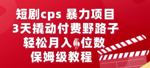 短剧cps暴力项目，3天撬动付费野路子，有人偷偷月入五位数，保姆级教程-数梦链网络
