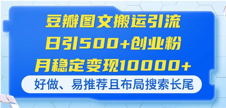 （14323期）豆瓣图文搬运引流，日引500+创业粉，月稳定变现10000+，好做、易推荐且...-数梦链网络