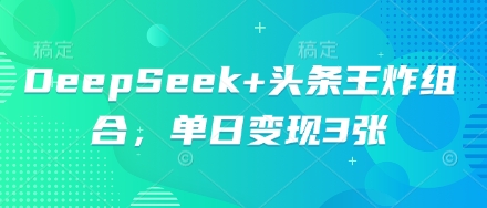 DeepSeek+头条王炸组合，单日变现3张-数梦链网络