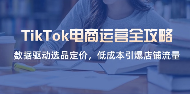 （14343期）TikTok电商运营全攻略，数据驱动选品定价，低成本引爆店铺流量-数梦链网络