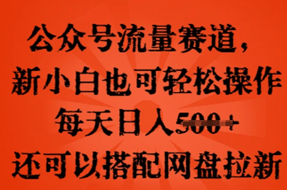 公众号流量赛道，新人小白也可轻松上手操作，每天日入100+，还可以搭配网盘拉新-数梦链网络