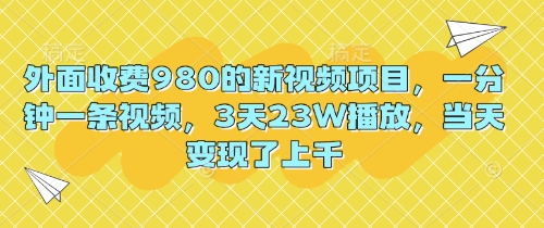 外面收费980的新视频项目，一分钟一条视频，3天23W播放，当天变现了上千-数梦链网络