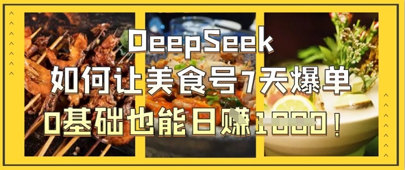 DeepSeek如何让美食号7天爆单，0基础也能日入1k-数梦链网络