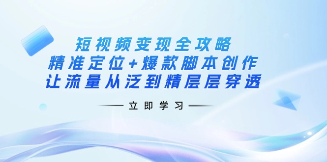 （14159期）短视频变现全攻略：精准定位+爆款脚本创作，让流量从泛到精层层穿透-数梦链网络