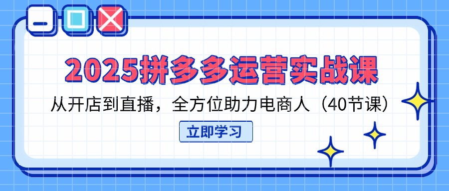 （14259期）2025拼多多运营实战课，从开店到直播，全方位助力电商人（40节课）-数梦链网络