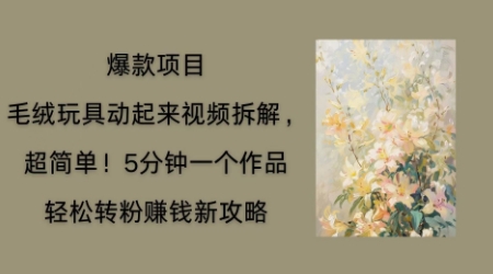 毛绒玩具动起来项目拆解，三四分钟一个作品，轻松转粉挣钱新玩法-数梦链网络