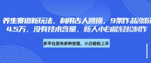 养生赛道新玩法，利用古人跳操，9条作品涨粉4.5W，没有技术含量，新人小白能轻松制作-数梦链网络