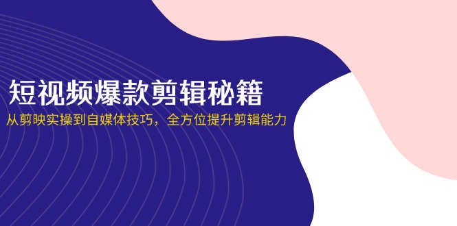 （14244期）短视频爆款剪辑秘籍，从剪映实操到自媒体技巧，全方位提升剪辑能力-数梦链网络