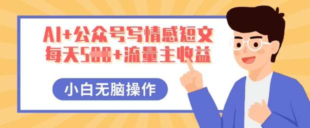 AI+公众号写情感短文，每天5张+流量主收益，多号矩阵无脑操作，小白轻松上手，保姆级教程-数梦链网络