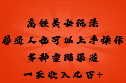 高铁美女玩法，普通人也可以轻松上手，多种渠道变现，一天几张-数梦链网络