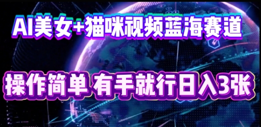 AI美女+猫咪视频蓝海赛道，操作简单，有手就行日入3张-数梦链网络