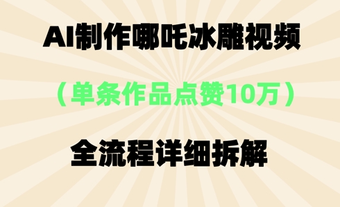 AI哪吒冰雕视频，单条视频点赞10W+，全流程详细拆解-数梦链网络
