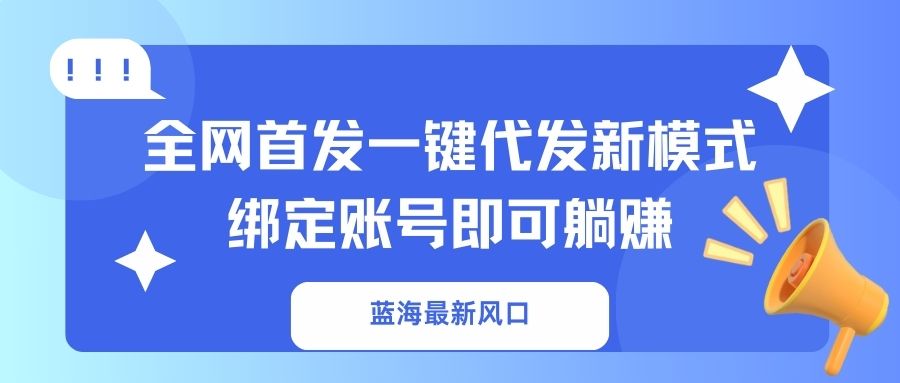 （14183期）蓝海最新风口，全网首发一键代发新模式！绑定账号即可躺赚-数梦链网络