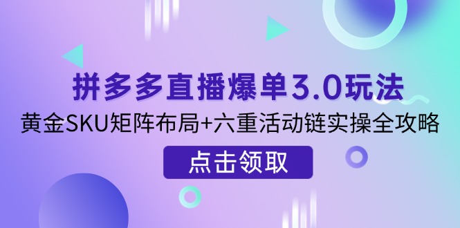（14192期）拼多多直播爆单3.0玩法解析，黄金SKU矩阵布局+六重活动链实操全攻略-数梦链网络