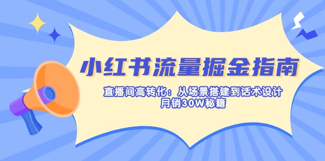 （14174期）小红书流量掘金指南：直播间高转化：从场景搭建到话术设计，月销30W秘籍-数梦链网络