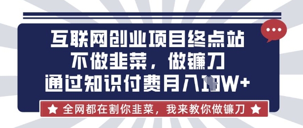 互联网创业尽头-不做韭菜，做镰刀，通过知识付费月入10个【揭秘】-数梦链网络