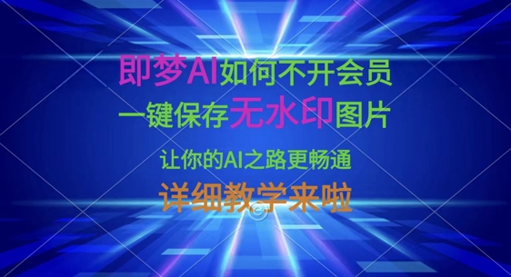 即梦AI如何不开会员，一键保存无水印图片，让你的AI之路更畅通，详细教学来啦-数梦链网络