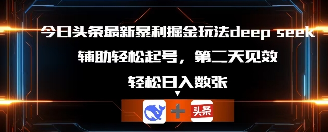 今日头条最新暴利掘金玩法deepseek，辅助轻松矩阵当天起号，第二天见收益，轻松日入数张-数梦链网络