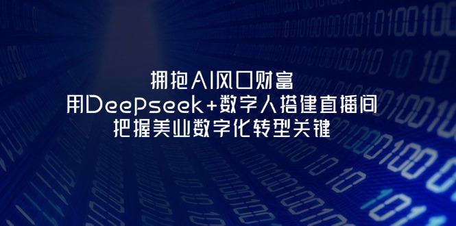 （14299期）拥抱AI风口财富：用Deepseek+数字人搭建直播间，把握美业数字化转型关键-数梦链网络