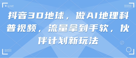 抖音3D地球，做AI地理科普视频，流量拿到手软，伙伴计划新玩法-数梦链网络