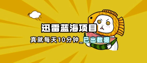 迅雷浏览器项目_真就每天忙活10分钟，完整拆解+热点把控(超详细拆解教程)-数梦链网络