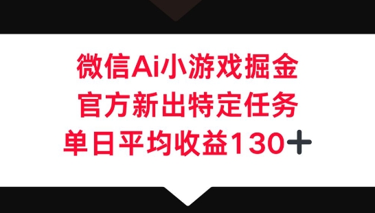 微信AI小游戏掘金，官方新出特定任务，单日平均收益130+-数梦链网络