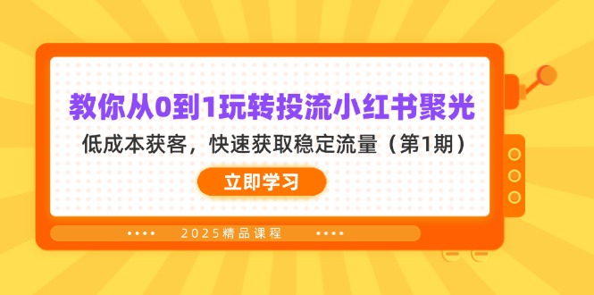 （14260期）教你从0到1玩转投流小红书聚光，低成本获客，快速获取稳定流量（第1期）-数梦链网络