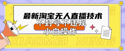2025年淘宝无人直播带货10.0.全新技术，不违规，不封号，纯小白操作，日入数张【揭秘】-数梦链网络