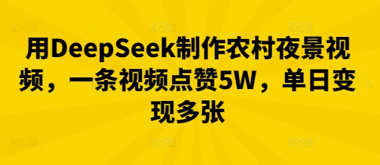 用DeepSeek制作农村夜景视频，一条视频点赞5W，单日变现多张-数梦链网络