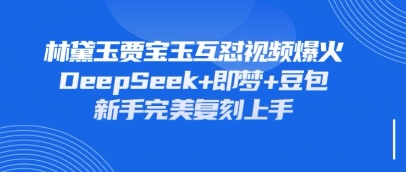 持续爆火的林黛玉贾宝玉互怼视频，比爽文还好看，利用DeepSeek+即梦+豆包就可以完美复刻-数梦链网络
