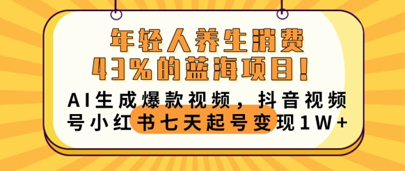 年轻人养生消费43%的蓝海项目，AI生成爆款视频，抖音视频号小红书七天起号变现1w-数梦链网络