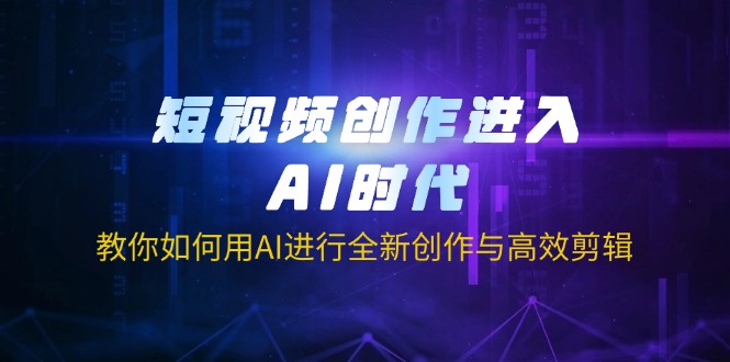 （14145期）短视频创作进入AI时代，教你如何用AI进行全新创作与高效剪辑-数梦链网络