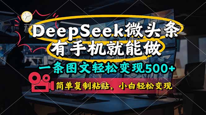 （14318期）一条图文轻松变现500+，DeeSeep微头条，有手机就能做，简单复制粘贴，...-数梦链网络