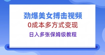 劲爆美女搏击视频，0成本多方式变现，日入多张保姆级教程-数梦链网络