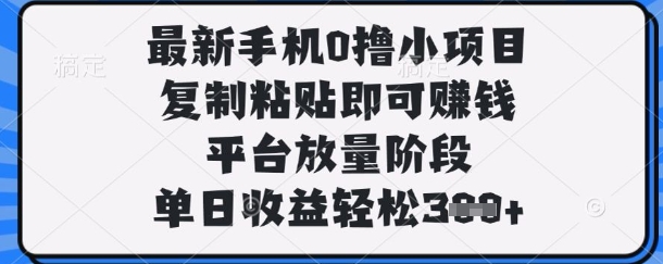 最新手机0撸小项目，复制粘贴即可挣钱，平台放量阶段，单日收益轻松3张+【揭秘】-数梦链网络