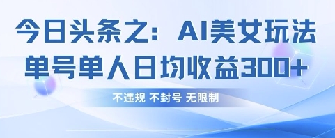 今日头条之AI美女玩法单号单人日均收益3张+，不违规 不封号 无限制-数梦链网络