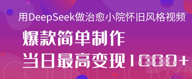 用DeepSeek做治愈小院怀旧风格视频，爆款轻松制作，当日最高变现1k-数梦链网络