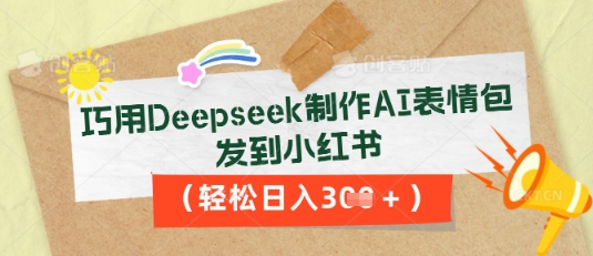 巧用Deepseek制作AI表情包，发到小红书，轻松日入3张-数梦链网络
