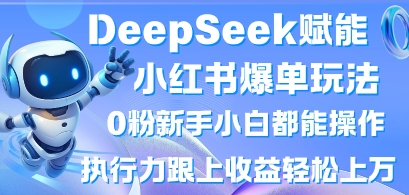 DeepSeek赋能小红书爆单玩法0粉新手小白都能操作，执行力跟上收益轻松上W，懒人勿做-数梦链网络