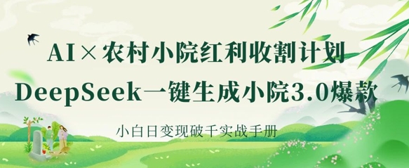 AI+农村小院红利收割：DeepSeek一键生成小院3.0爆款，小白日变现破千实战手册-数梦链网络