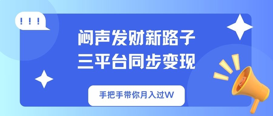 （14182期）闷声发财新路子！三平台同步变现，手把手带你月入过W-数梦链网络