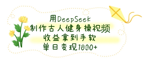 用DeepSeek制作古人健身操视频，收益拿到手软，单日变现数张-数梦链网络