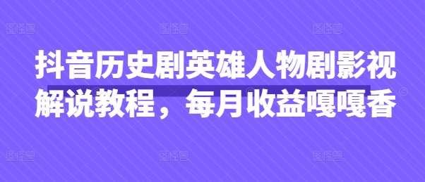 抖音历史剧英雄人物剧影视解说教程，每月收益嘎嘎香-数梦链网络